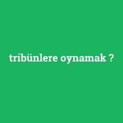 tribünlere oynamak