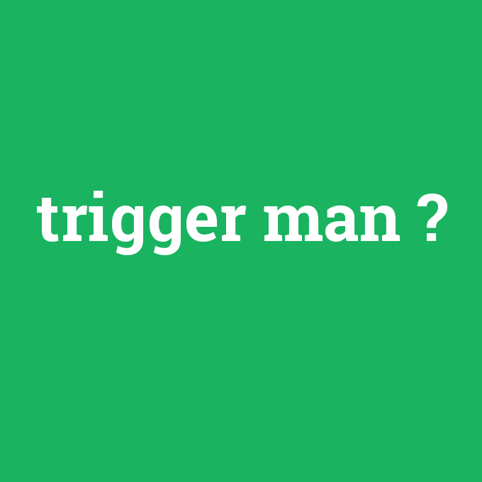 trigger man, trigger man nedir ,trigger man ne demek