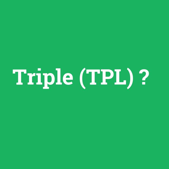 Triple (TPL), Triple (TPL) nedir ,Triple (TPL) ne demek