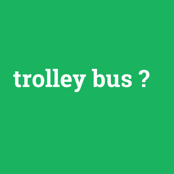 trolley bus, trolley bus nedir ,trolley bus ne demek