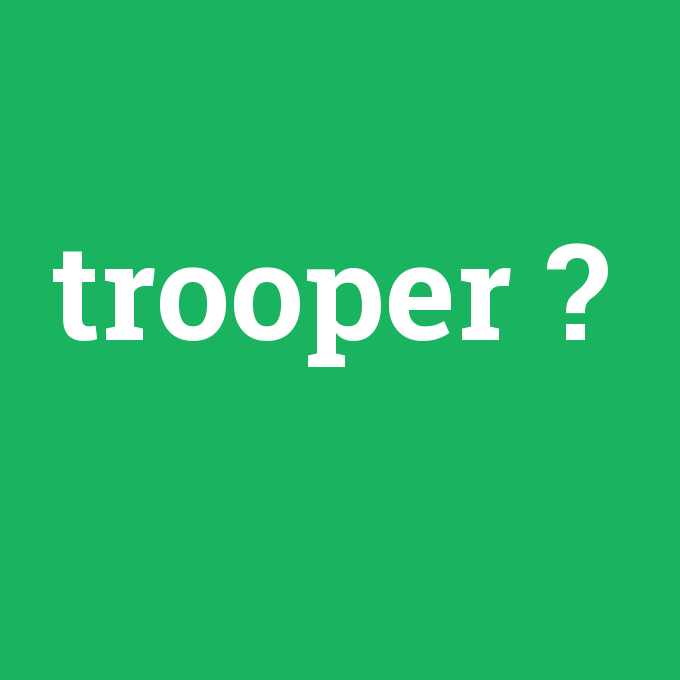 trooper, trooper nedir ,trooper ne demek