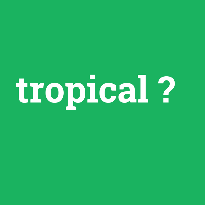 tropical, tropical nedir ,tropical ne demek