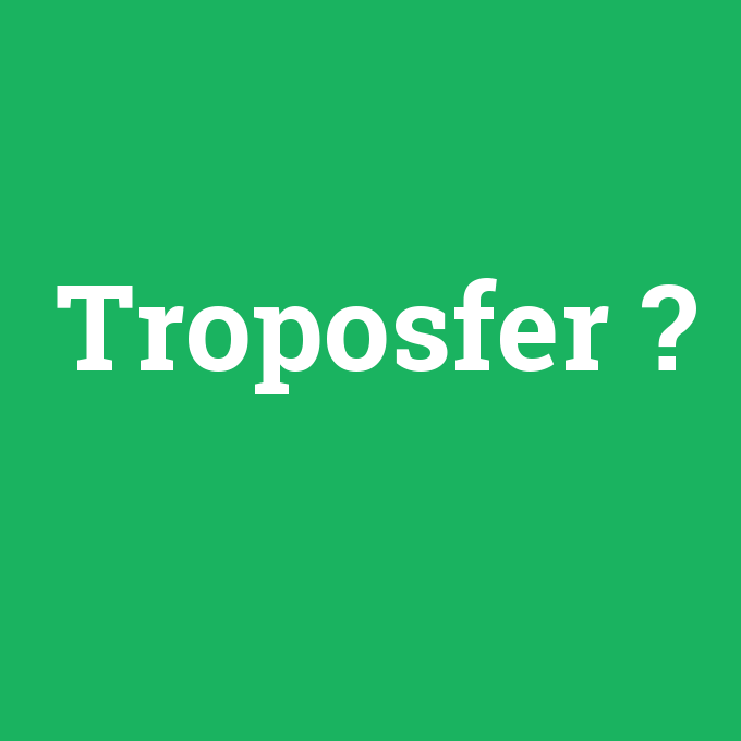Troposfer, Troposfer nedir ,Troposfer ne demek