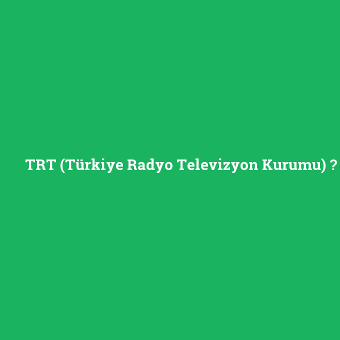 TRT (Türkiye Radyo Televizyon Kurumu), TRT (Türkiye Radyo Televizyon Kurumu) nedir ,TRT (Türkiye Radyo Televizyon Kurumu) ne demek