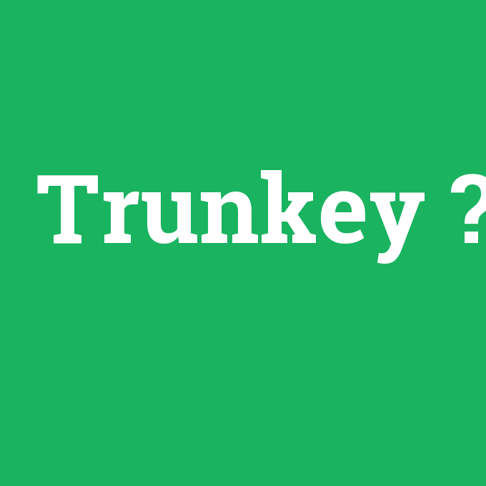 Trunkey, Trunkey nedir ,Trunkey ne demek