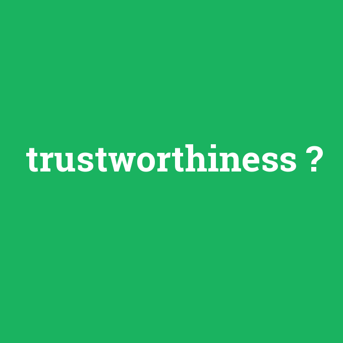 trustworthiness, trustworthiness nedir ,trustworthiness ne demek