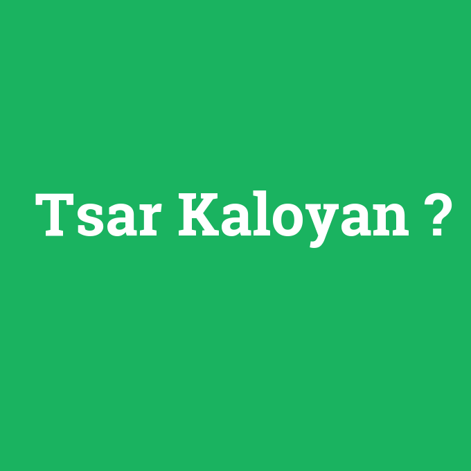 Tsar Kaloyan, Tsar Kaloyan nedir ,Tsar Kaloyan ne demek