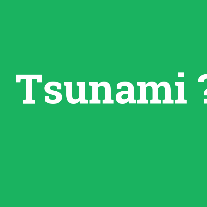 Tsunami, Tsunami nedir ,Tsunami ne demek