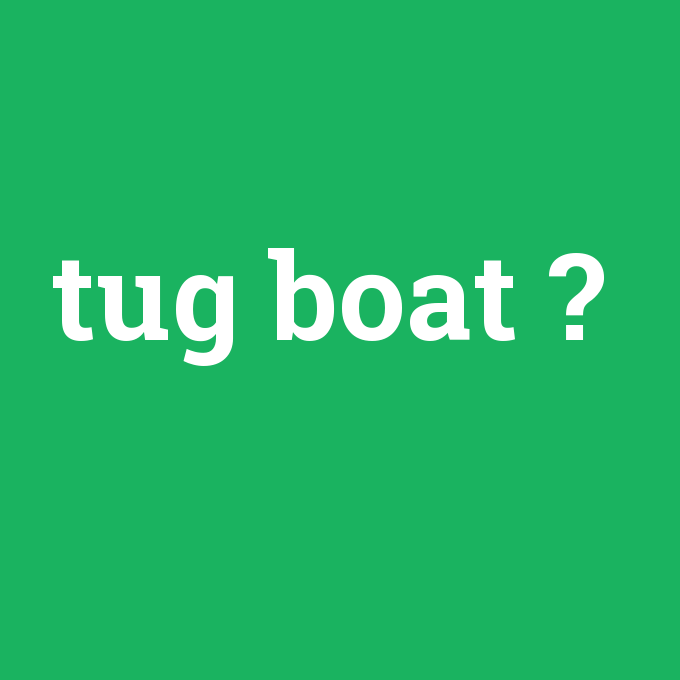 tug boat, tug boat nedir ,tug boat ne demek