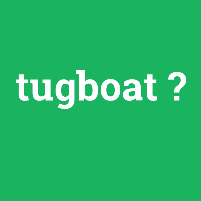tugboat, tugboat nedir ,tugboat ne demek