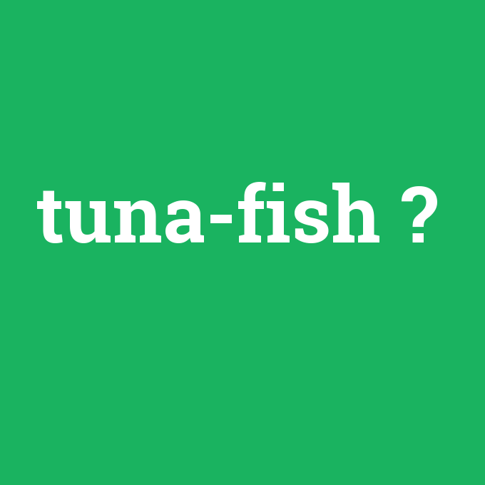 tuna-fish, tuna-fish nedir ,tuna-fish ne demek