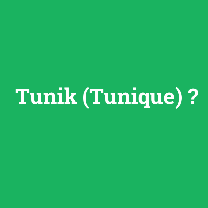 Tunik (Tunique), Tunik (Tunique) nedir ,Tunik (Tunique) ne demek