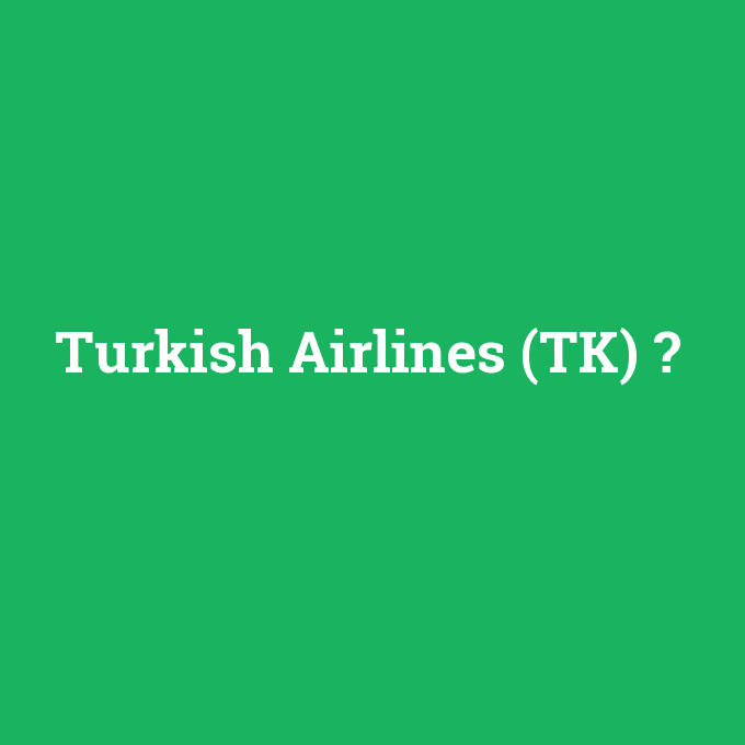 Turkish Airlines (TK), Turkish Airlines (TK) nedir ,Turkish Airlines (TK) ne demek