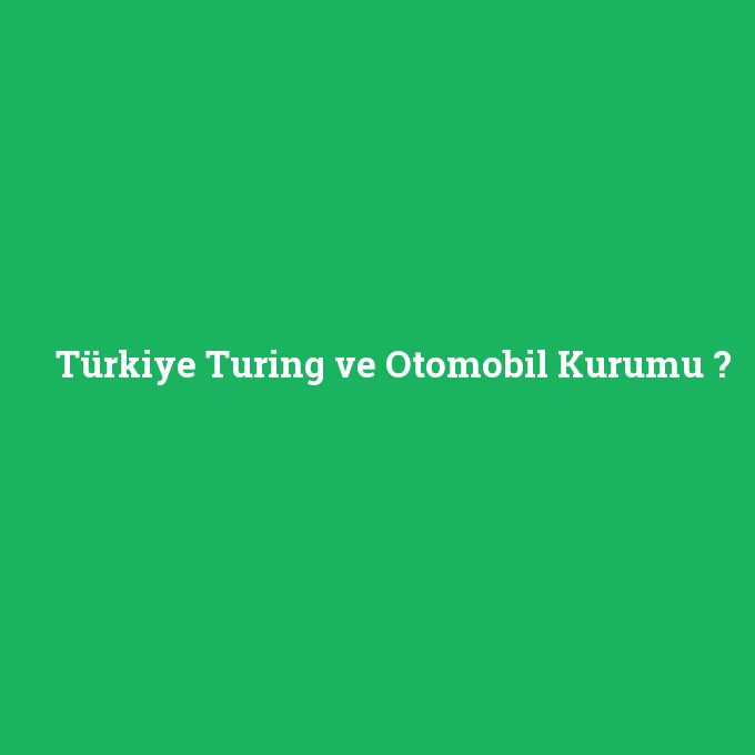 Türkiye Turing ve Otomobil Kurumu, Türkiye Turing ve Otomobil Kurumu nedir ,Türkiye Turing ve Otomobil Kurumu ne demek