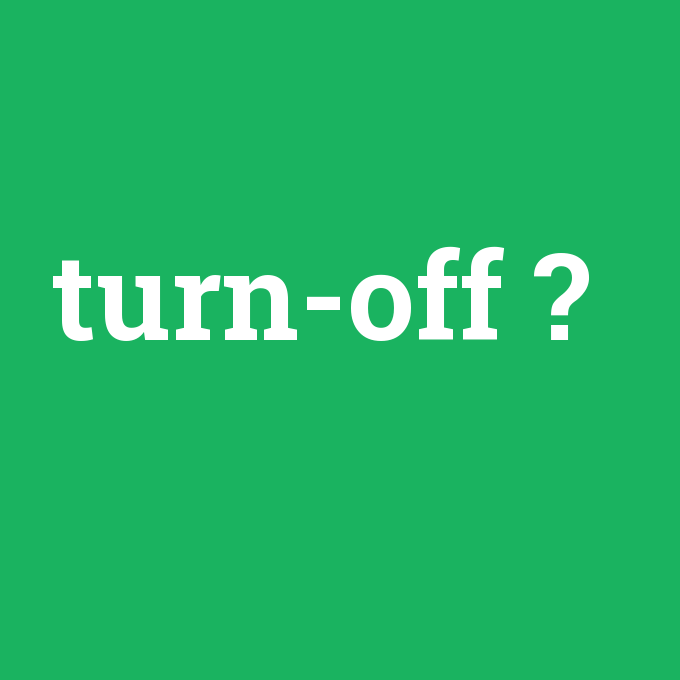 turn-off, turn-off nedir ,turn-off ne demek
