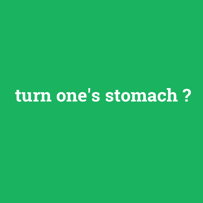 turn one's stomach, turn one's stomach nedir ,turn one's stomach ne demek