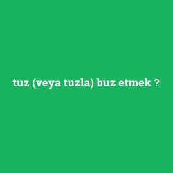 tuz (veya tuzla) buz etmek