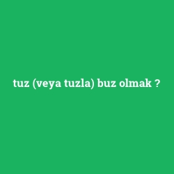 tuz (veya tuzla) buz olmak