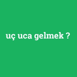 uç uca gelmek