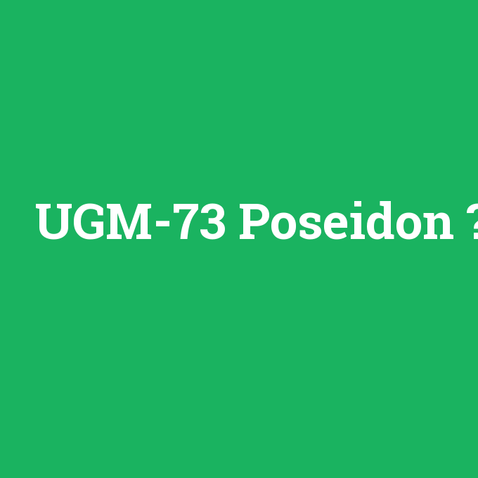UGM-73 Poseidon, UGM-73 Poseidon nedir ,UGM-73 Poseidon ne demek