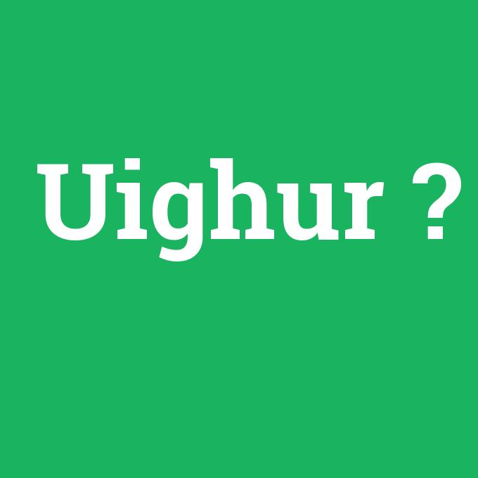 Uighur, Uighur nedir ,Uighur ne demek