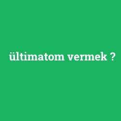 ültimatom vermek