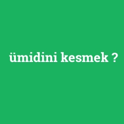 ümidini kesmek