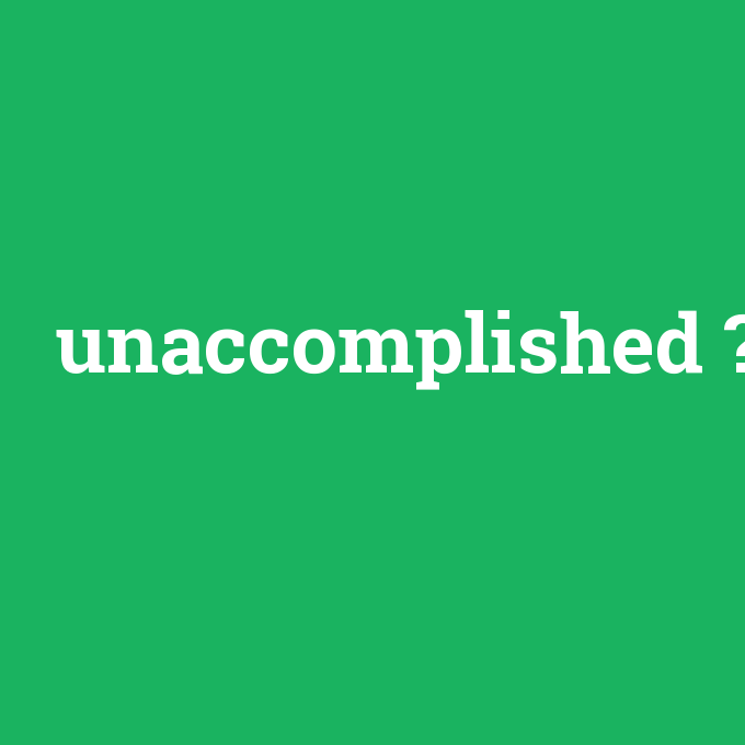 unaccomplished, unaccomplished nedir ,unaccomplished ne demek