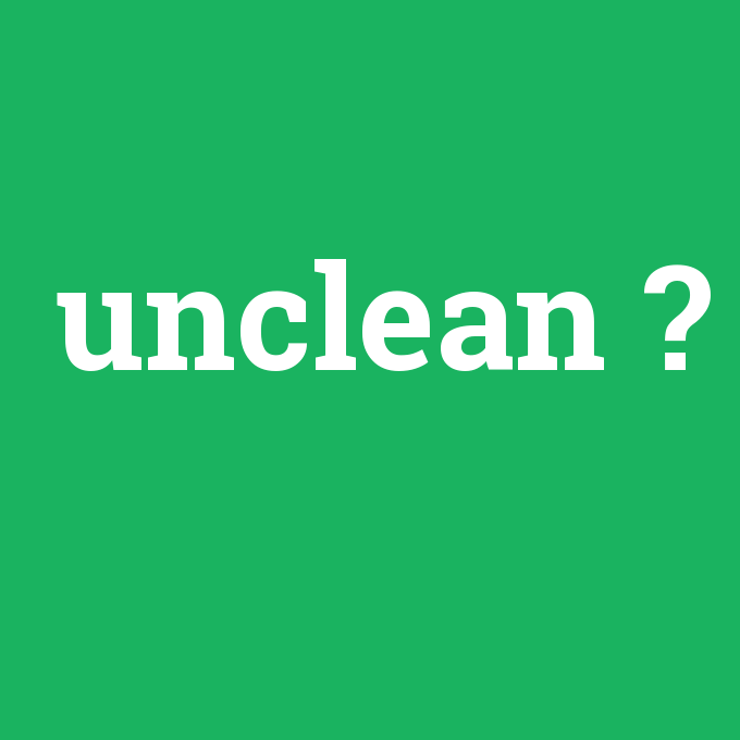 unclean, unclean nedir ,unclean ne demek