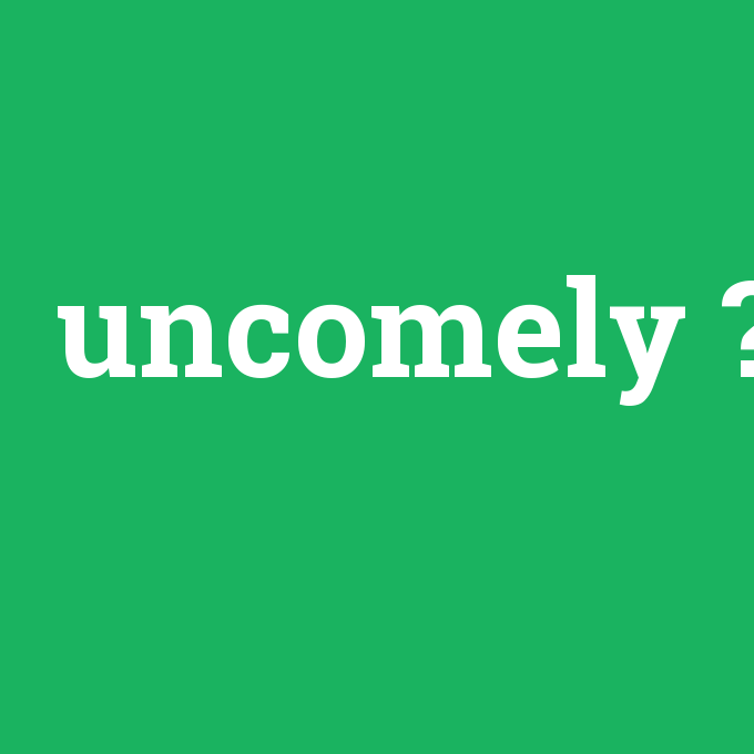 uncomely, uncomely nedir ,uncomely ne demek