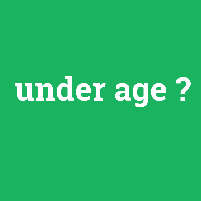 under age, under age nedir ,under age ne demek