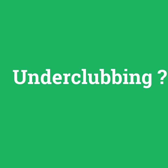 Underclubbing, Underclubbing nedir ,Underclubbing ne demek