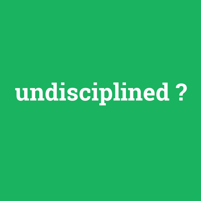 undisciplined, undisciplined nedir ,undisciplined ne demek
