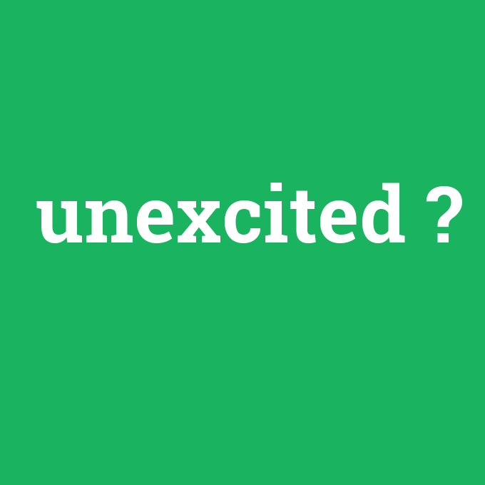 unexcited, unexcited nedir ,unexcited ne demek
