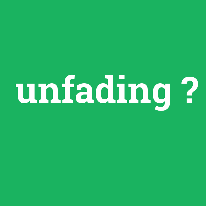 unfading, unfading nedir ,unfading ne demek