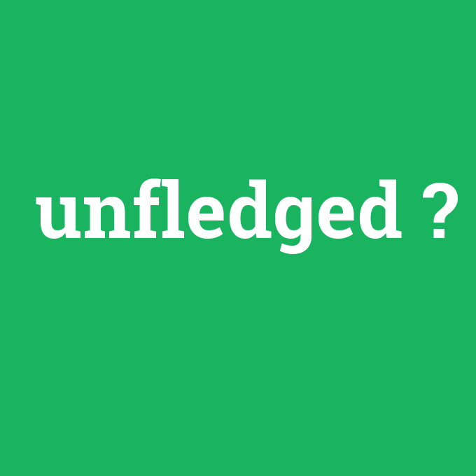 unfledged, unfledged nedir ,unfledged ne demek