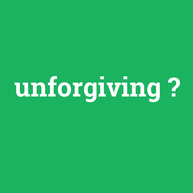 unforgiving, unforgiving nedir ,unforgiving ne demek