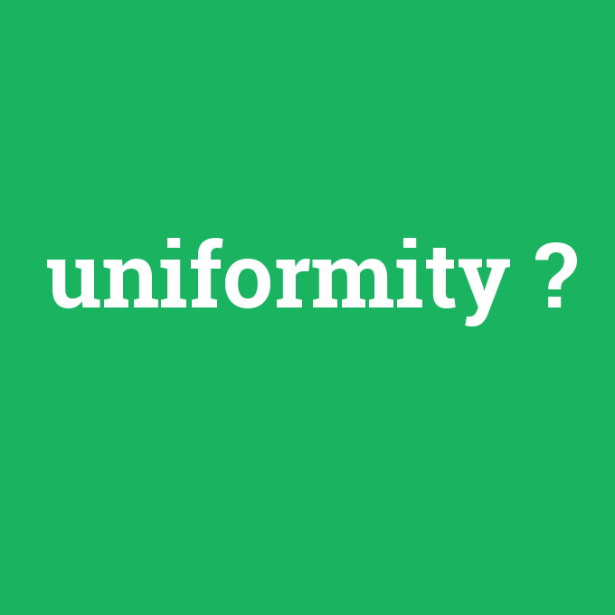 uniformity, uniformity nedir ,uniformity ne demek