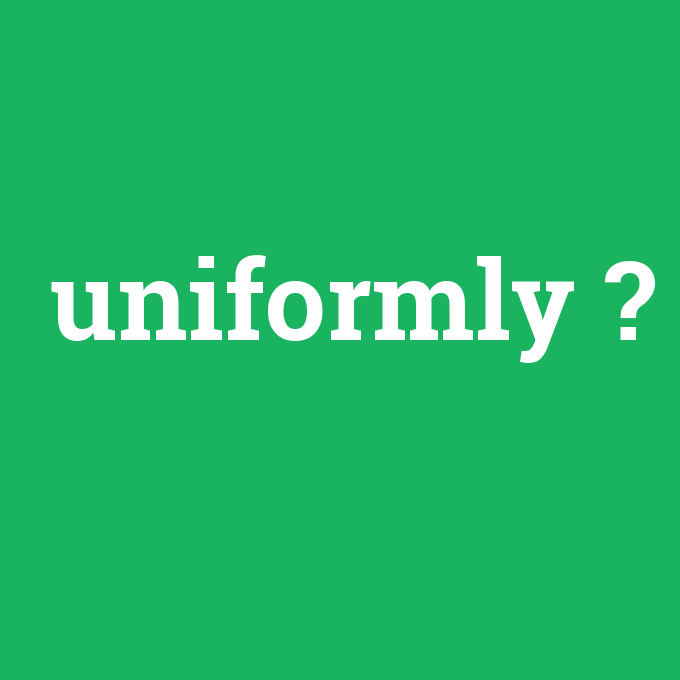 uniformly, uniformly nedir ,uniformly ne demek