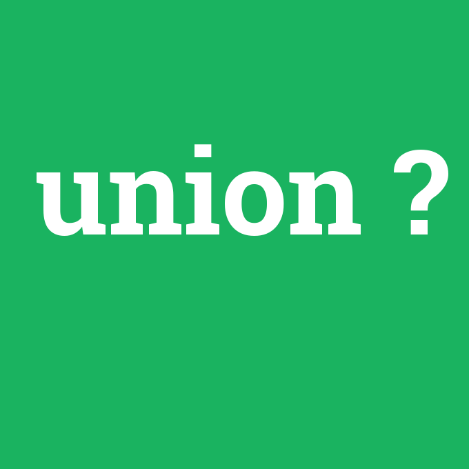 union, union nedir ,union ne demek