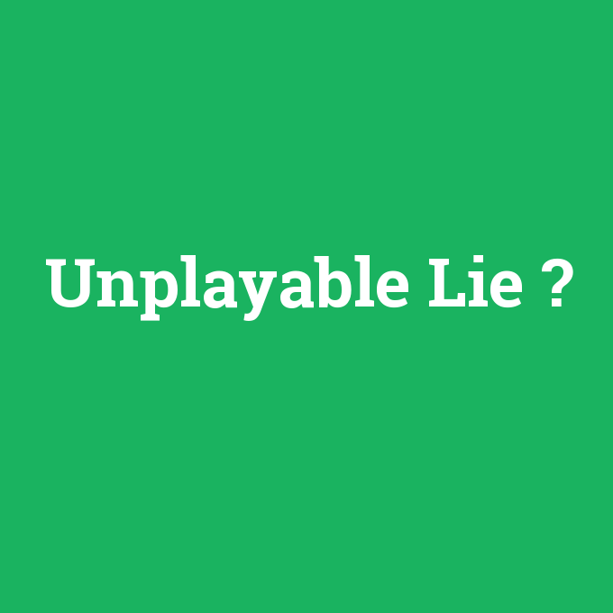 Unplayable Lie, Unplayable Lie nedir ,Unplayable Lie ne demek