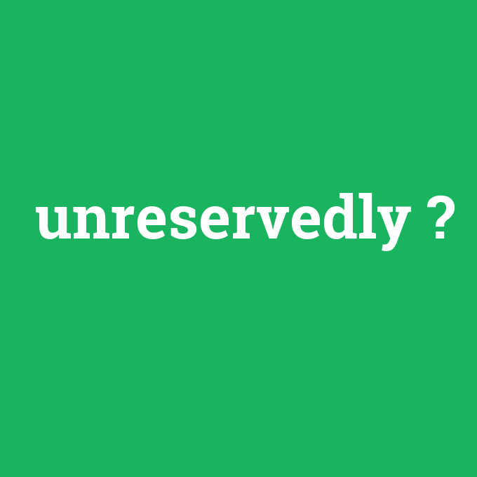 unreservedly, unreservedly nedir ,unreservedly ne demek