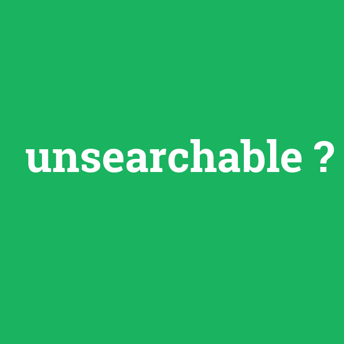 unsearchable, unsearchable nedir ,unsearchable ne demek