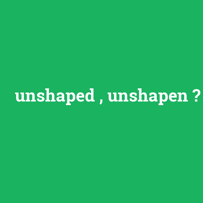 unshaped , unshapen, unshaped , unshapen nedir ,unshaped , unshapen ne demek