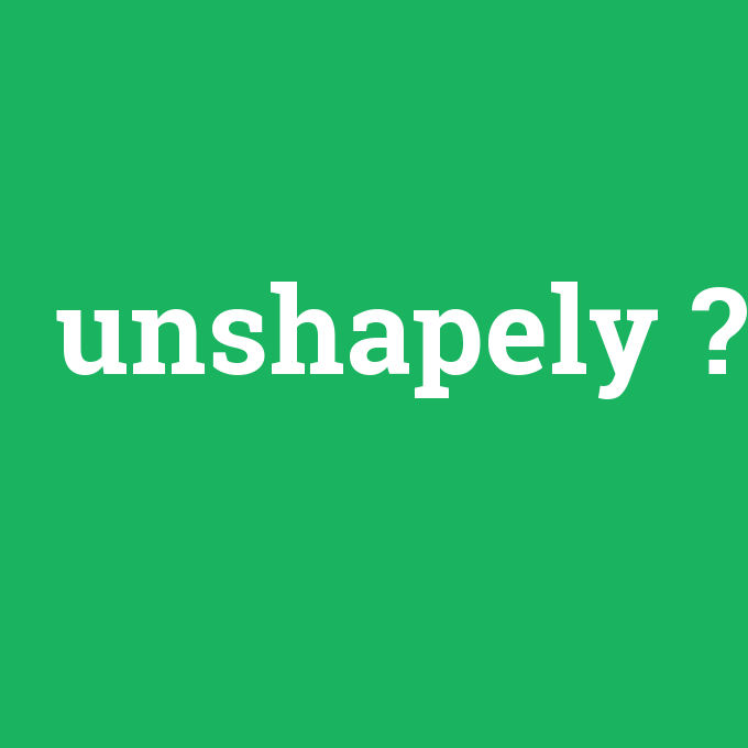unshapely, unshapely nedir ,unshapely ne demek