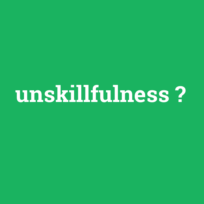 unskillfulness, unskillfulness nedir ,unskillfulness ne demek