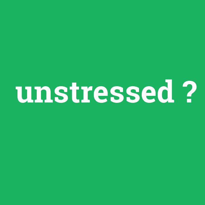unstressed, unstressed nedir ,unstressed ne demek