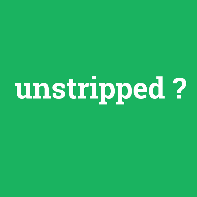 unstripped, unstripped nedir ,unstripped ne demek