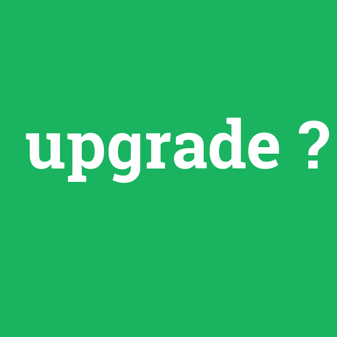 upgrade, upgrade nedir ,upgrade ne demek