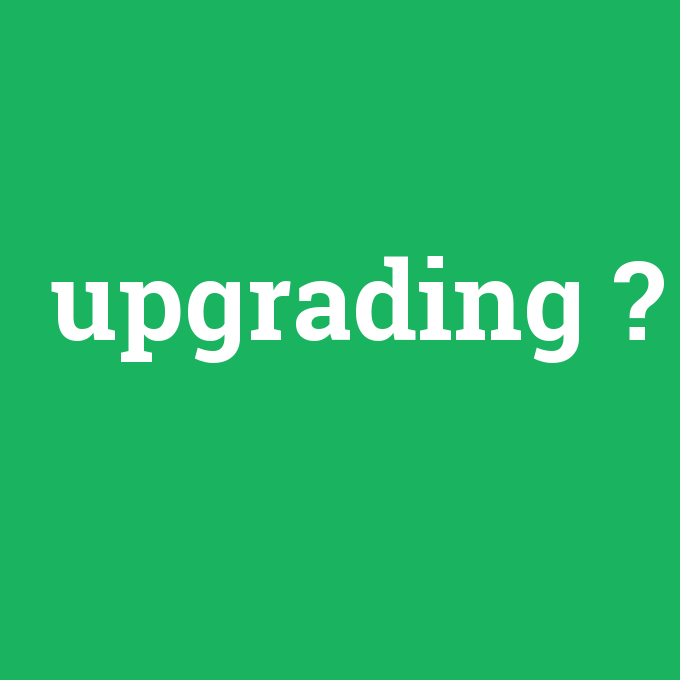 upgrading, upgrading nedir ,upgrading ne demek